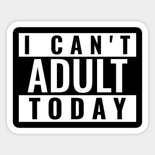 I Can't Adult Today Sticker